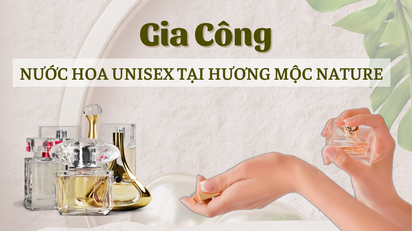 GIA CÔNG NƯỚC HOA UNISEX UY TÍN, CHẤT LƯỢNG TẠI HƯƠNG MỘC NATURE